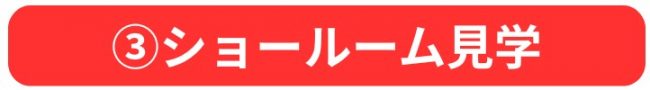 ③ショールーム見学
