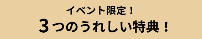 イベント特典！3つのうれしい特典！
