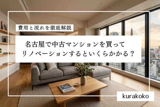 名古屋で中古マンションを買ってリノベーションするといくらかかる？｜費用と流れを徹底解説【2026年最新】