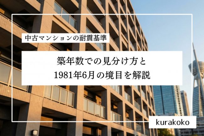 中古マンションの耐震基準│築年数の見分け方と1981年6月の境目を解説