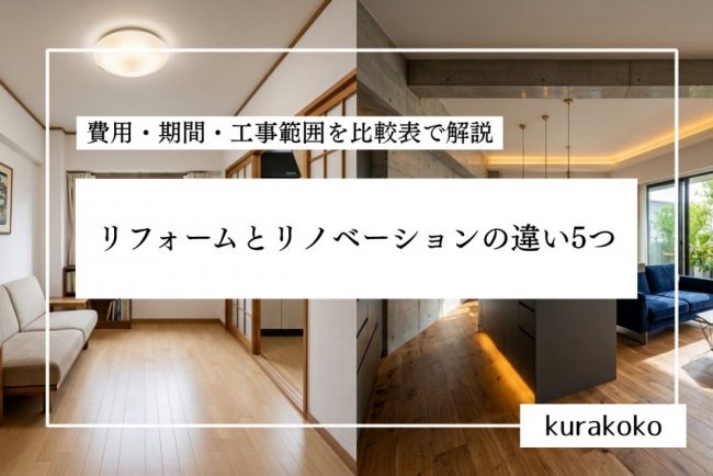 リフォームとリノベーションの違い5つ｜費用・期間・工事範囲を比較表で解説